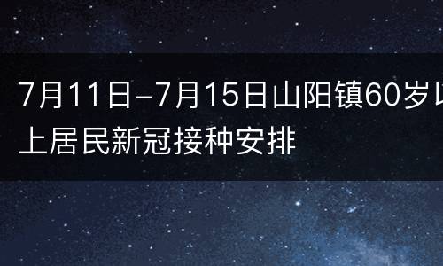 7月11日-7月15日山阳镇60岁以上居民新冠接种安排