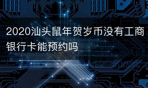 2020汕头鼠年贺岁币没有工商银行卡能预约吗