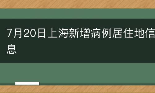 7月20日上海新增病例居住地信息
