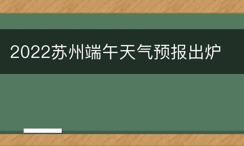 2022苏州端午天气预报出炉