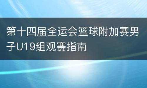 第十四届全运会篮球附加赛男子U19组观赛指南