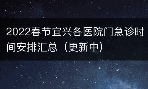 2022春节宜兴各医院门急诊时间安排汇总（更新中）