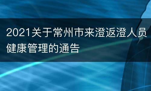 2021关于常州市来澄返澄人员健康管理的通告