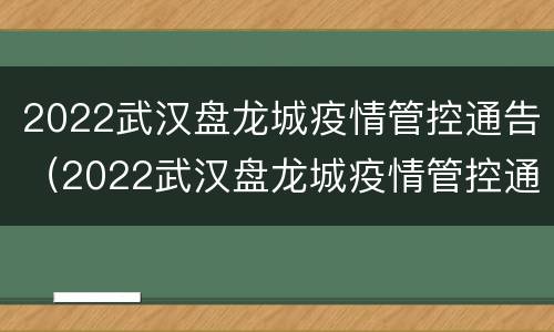 2022武汉盘龙城疫情管控通告（2022武汉盘龙城疫情管控通告今天）