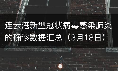连云港新型冠状病毒感染肺炎的确诊数据汇总（3月18日）
