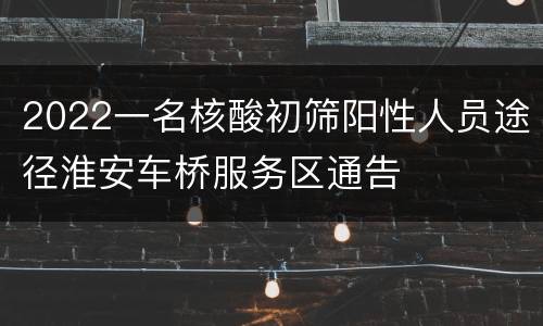 2022一名核酸初筛阳性人员途径淮安车桥服务区通告
