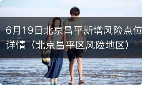 6月19日北京昌平新增风险点位详情（北京昌平区风险地区）