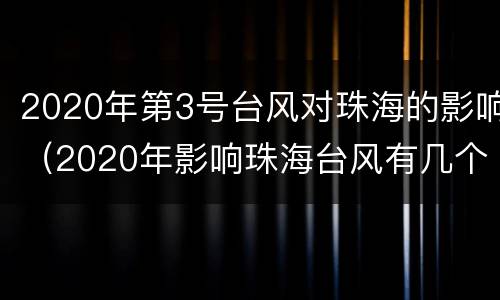 2020年第3号台风对珠海的影响（2020年影响珠海台风有几个）