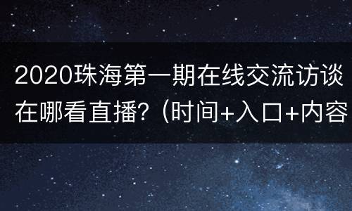 2020珠海第一期在线交流访谈在哪看直播？(时间+入口+内容)