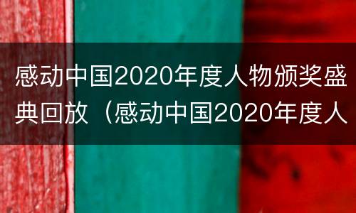 感动中国2020年度人物颁奖盛典回放（感动中国2020年度人物颁奖盛典回看）