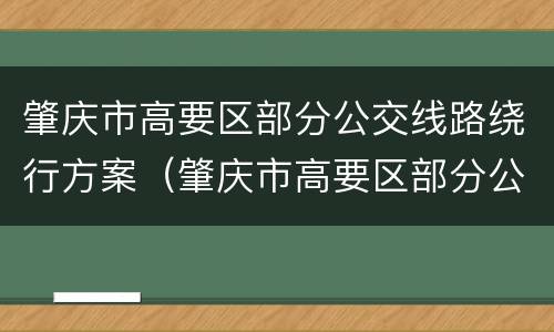 肇庆市高要区部分公交线路绕行方案（肇庆市高要区部分公交线路绕行方案调整）