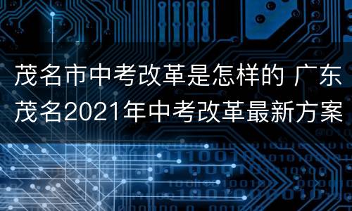 茂名市中考改革是怎样的 广东茂名2021年中考改革最新方案