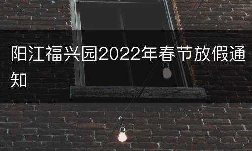 阳江福兴园2022年春节放假通知