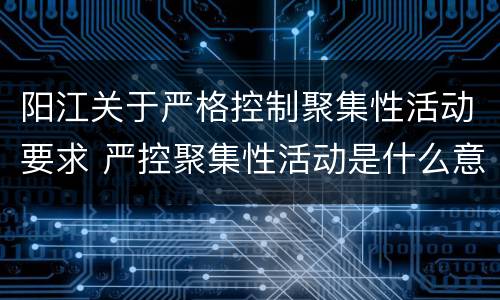 阳江关于严格控制聚集性活动要求 严控聚集性活动是什么意思