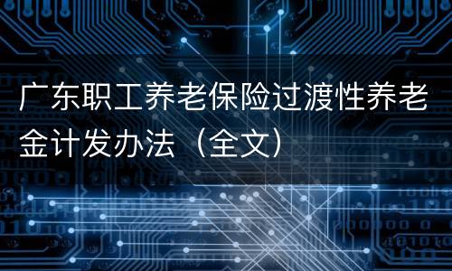 广东职工养老保险过渡性养老金计发办法（全文）