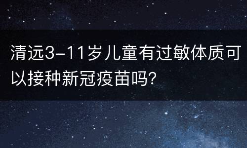 清远3-11岁儿童有过敏体质可以接种新冠疫苗吗？