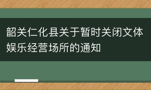韶关仁化县关于暂时关闭文体娱乐经营场所的通知
