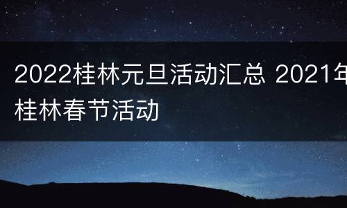 2022桂林元旦活动汇总 2021年桂林春节活动