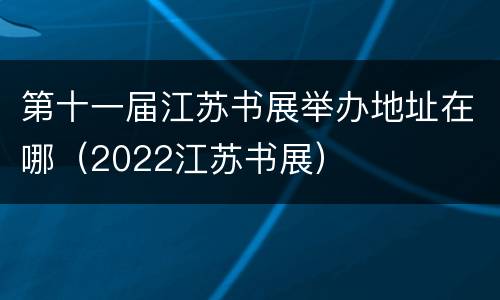 第十一届江苏书展举办地址在哪（2022江苏书展）