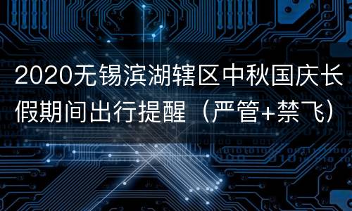 2020无锡滨湖辖区中秋国庆长假期间出行提醒（严管+禁飞）