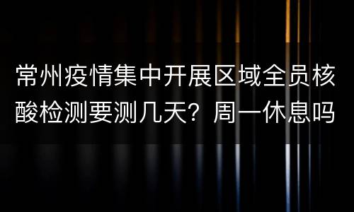 常州疫情集中开展区域全员核酸检测要测几天？周一休息吗？