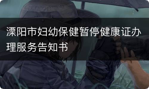 溧阳市妇幼保健暂停健康证办理服务告知书