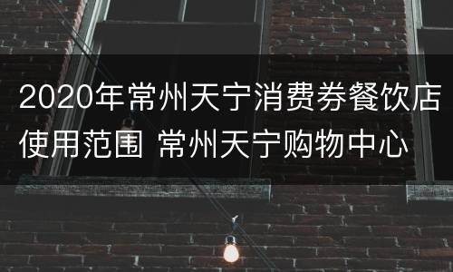 2020年常州天宁消费券餐饮店使用范围 常州天宁购物中心