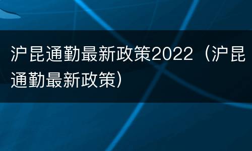 沪昆通勤最新政策2022（沪昆通勤最新政策）