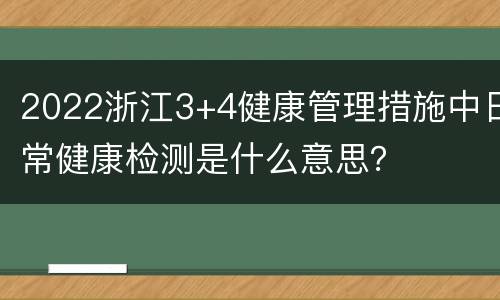 2022浙江3+4健康管理措施中日常健康检测是什么意思？