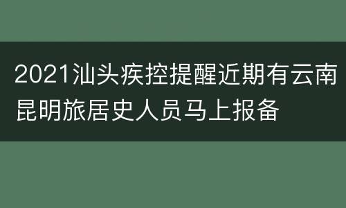 2021汕头疾控提醒近期有云南昆明旅居史人员马上报备