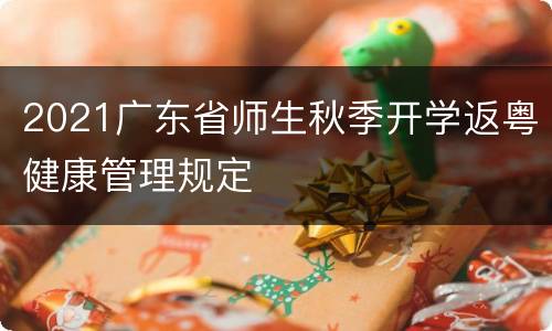 2021广东省师生秋季开学返粤健康管理规定