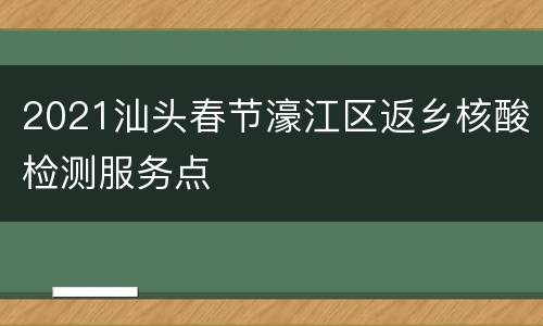 2021汕头春节濠江区返乡核酸检测服务点