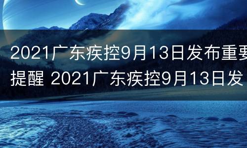 2021广东疾控9月13日发布重要提醒 2021广东疾控9月13日发布重要提醒通知