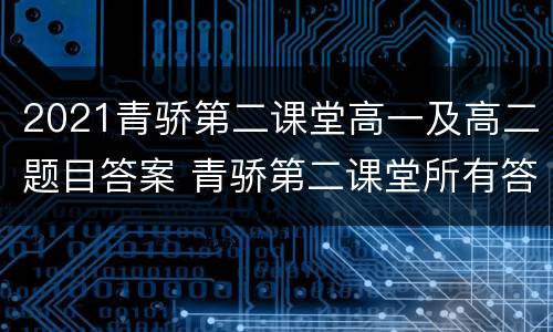 2021青骄第二课堂高一及高二题目答案 青骄第二课堂所有答案2020高一