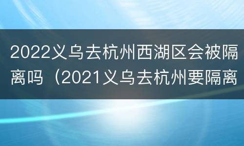 2022义乌去杭州西湖区会被隔离吗（2021义乌去杭州要隔离吗）