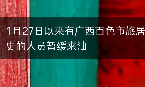 1月27日以来有广西百色市旅居史的人员暂缓来汕