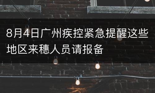 8月4日广州疾控紧急提醒这些地区来穗人员请报备