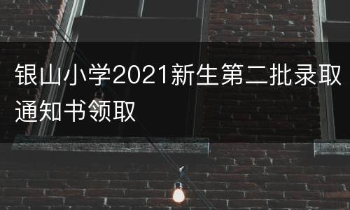 银山小学2021新生第二批录取通知书领取