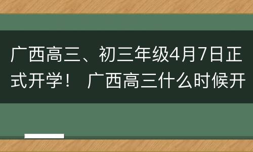 广西高三、初三年级4月7日正式开学！ 广西高三什么时候开学2021暑假