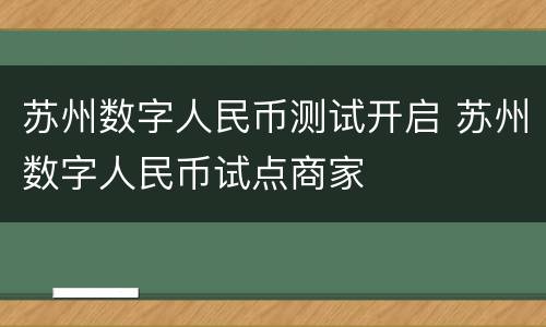 苏州数字人民币测试开启 苏州数字人民币试点商家