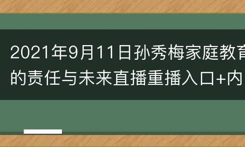 2021年9月11日孙秀梅家庭教育的责任与未来直播重播入口+内容