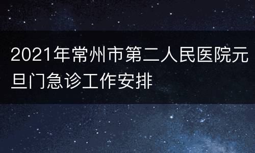 2021年常州市第二人民医院元旦门急诊工作安排