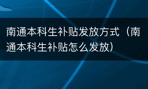南通本科生补贴发放方式（南通本科生补贴怎么发放）