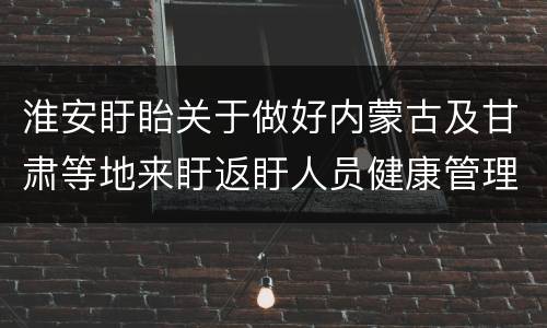 淮安盱眙关于做好内蒙古及甘肃等地来盱返盱人员健康管理通知