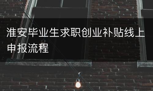 淮安毕业生求职创业补贴线上申报流程