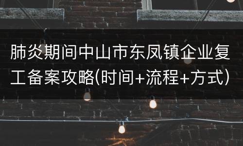 肺炎期间中山市东凤镇企业复工备案攻略(时间+流程+方式)