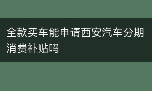全款买车能申请西安汽车分期消费补贴吗