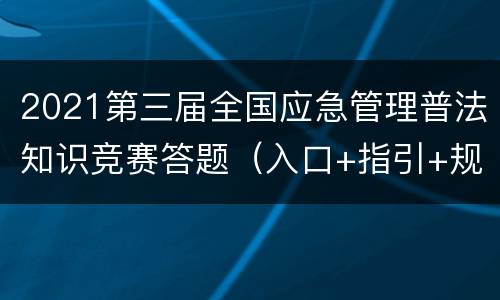 2021第三届全国应急管理普法知识竞赛答题（入口+指引+规则）