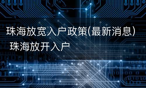 珠海放宽入户政策(最新消息) 珠海放开入户