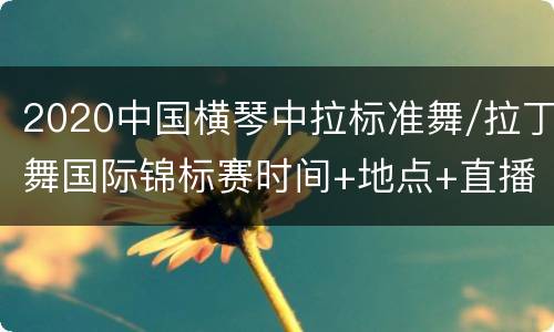 2020中国横琴中拉标准舞/拉丁舞国际锦标赛时间+地点+直播